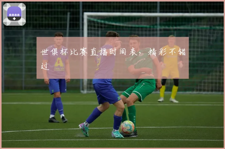 世俱杯比赛直播时间表，精彩不错过