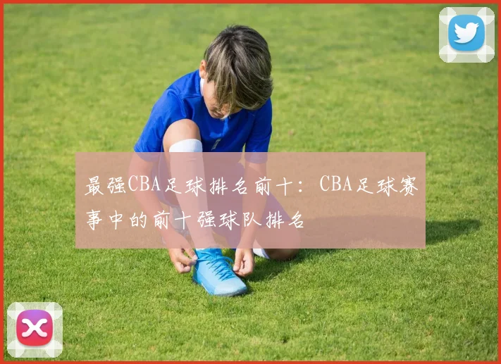 最强CBA足球排名前十:CBA足球赛事中的前十强球队排名