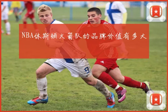 NBA休斯顿火箭队的品牌价值有多大