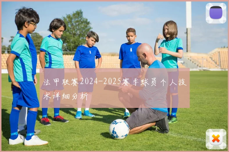 法甲联赛2024-2025赛季球员个人技术详细分析
