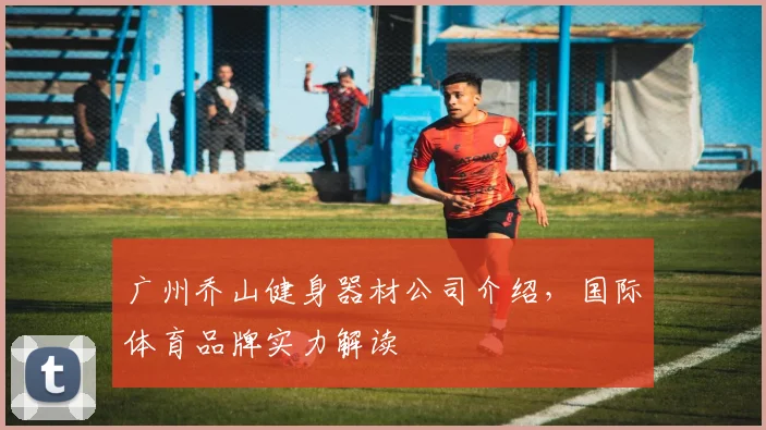 广州乔山健身器材公司介绍，国际体育品牌实力解读