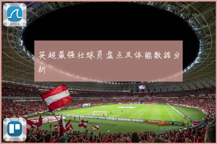 英超最强壮球员盘点及体能数据分析