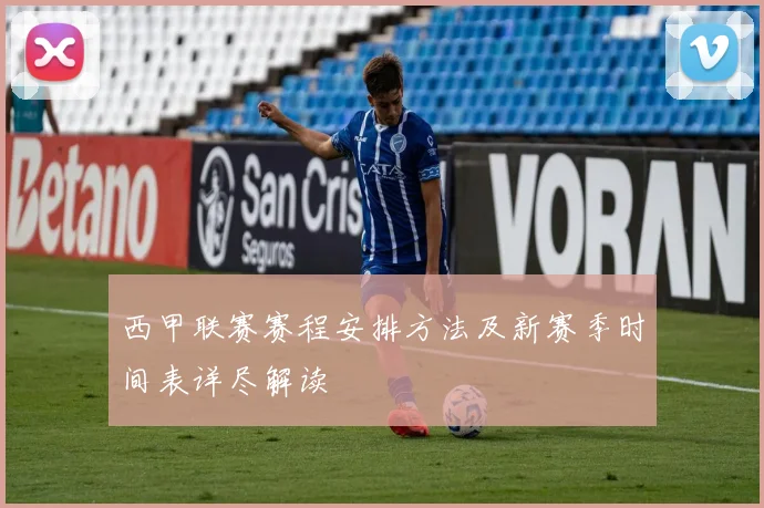 西甲联赛赛程安排方法及新赛季时间表详尽解读