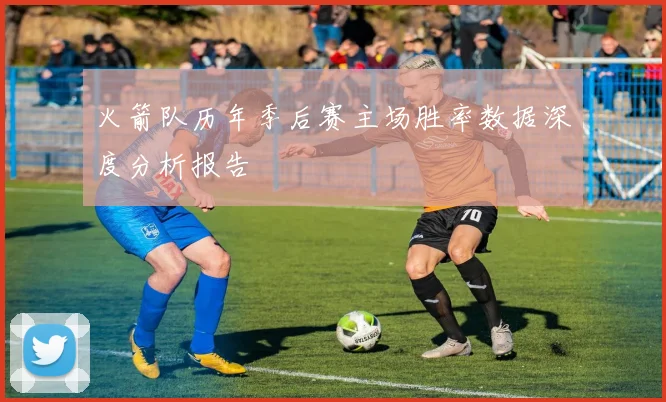 火箭队历年季后赛主场胜率数据深度分析报告