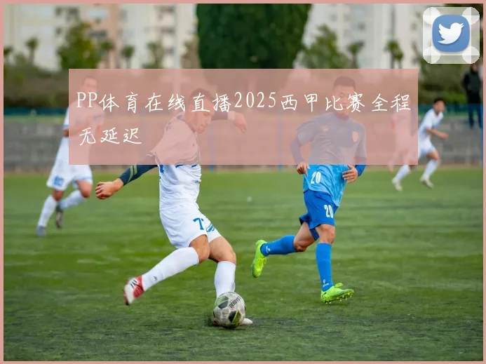 PP体育在线直播2025西甲比赛全程无延迟