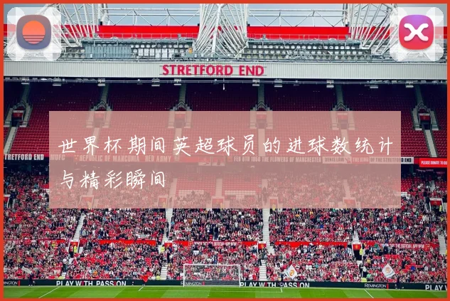 世界杯期间英超球员的进球数统计与精彩瞬间
