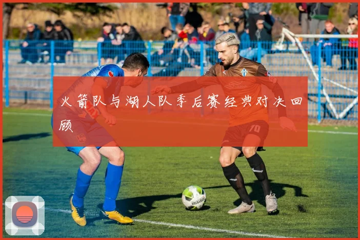 火箭队与湖人队季后赛经典对决回顾