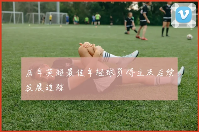 历年英超最佳年轻球员得主及后续发展追踪