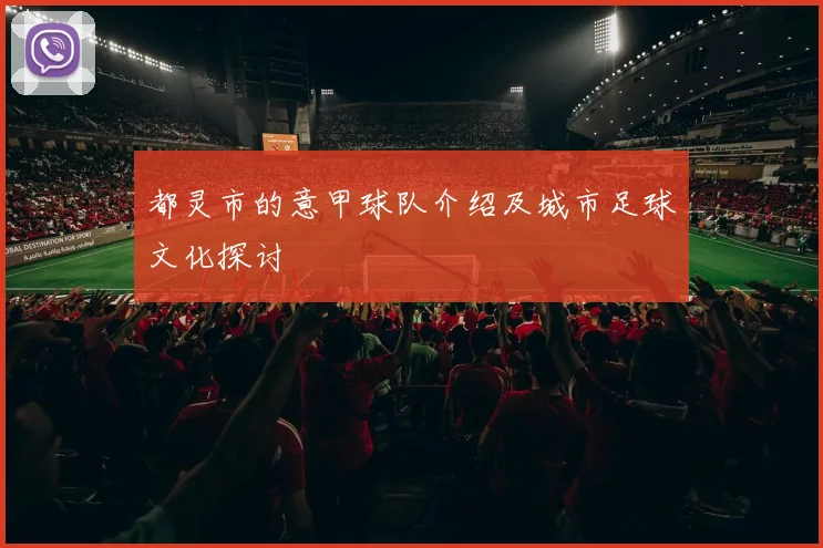 都灵市的意甲球队介绍及城市足球文化探讨