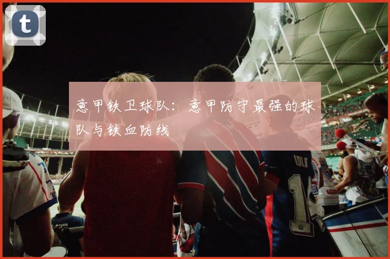 意甲铁卫球队：意甲防守最强的球队与铁血防线