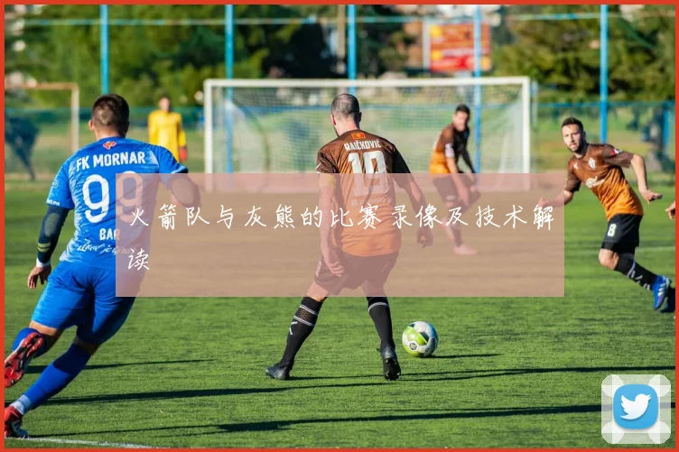 火箭队与灰熊的比赛录像及技术解读