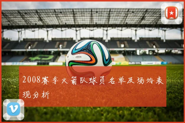 2008赛季火箭队球员名单及场均表现分析