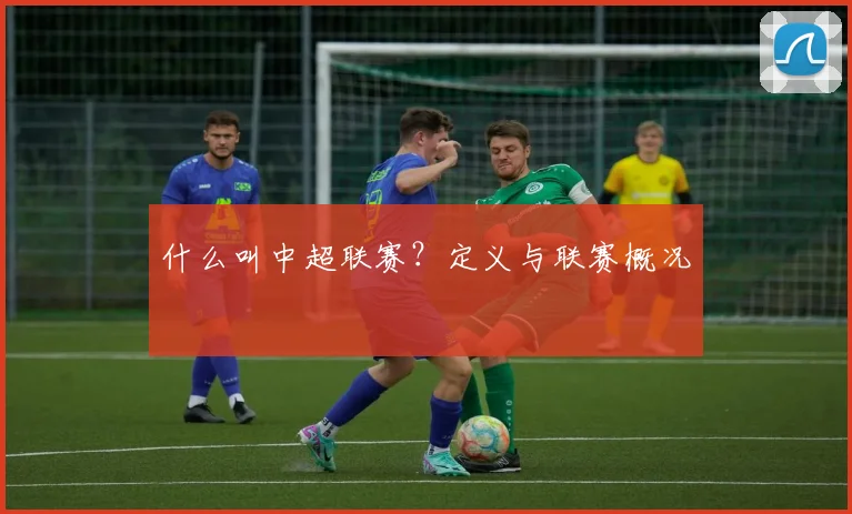 什么叫中超联赛？定义与联赛概况
