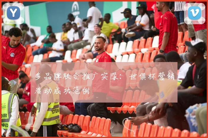 多品牌联合推广实录：世俱杯营销活动成功范例